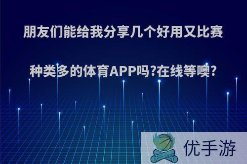 朋友们能给我分享几个好用又比赛种类多的体育APP吗?在线等噢?