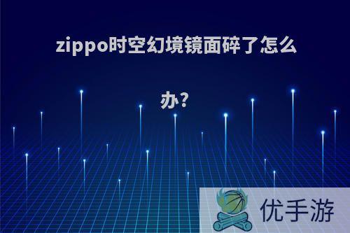 zippo时空幻境镜面碎了怎么办?