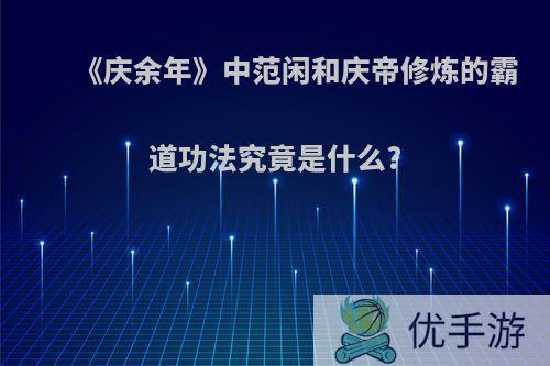 《庆余年》中范闲和庆帝修炼的霸道功法究竟是什么?