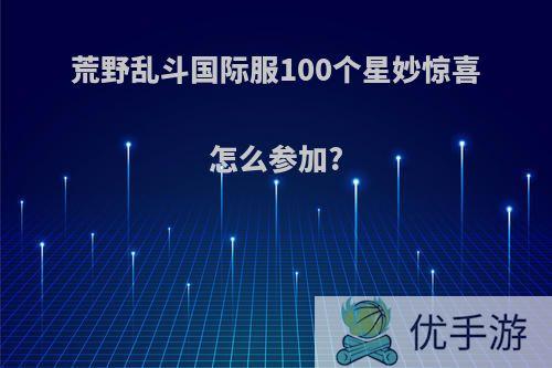 荒野乱斗国际服100个星妙惊喜怎么参加?