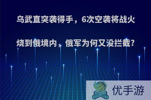 乌武直突袭得手，6次空袭将战火烧到俄境内，俄军为何又没拦截?