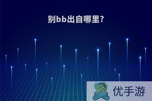 别bb出自哪里?