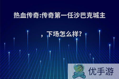 热血传奇:传奇第一任沙巴克城主，下场怎么样?