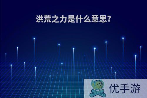 洪荒之力是什么意思?