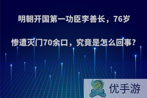 明朝开国第一功臣李善长，76岁惨遭灭门70余口，究竟是怎么回事?