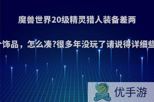 魔兽世界20级精灵猎人装备差两个饰品，怎么凑?很多年没玩了请说得详细些?