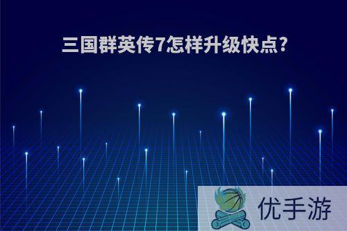 三国群英传7怎样升级快点?