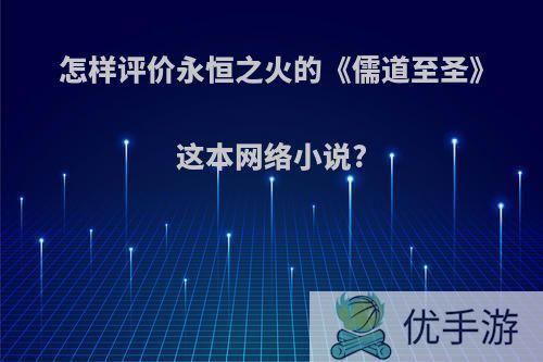 怎样评价永恒之火的《儒道至圣》这本网络小说?