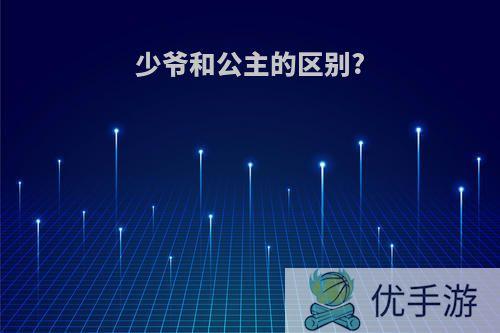 少爷和公主的区别?