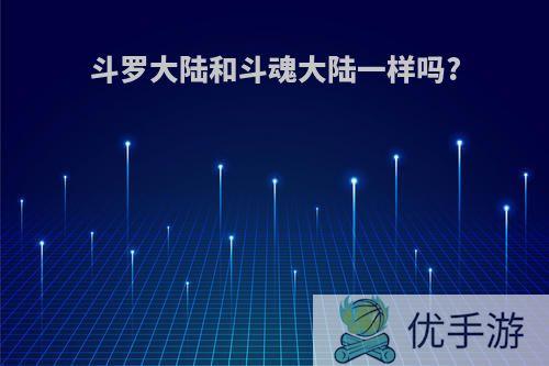 斗罗大陆和斗魂大陆一样吗?