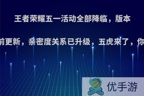 王者荣耀五一活动全部降临，版本内容提前更新，亲密度关系已升级，五虎来了，你会买吗?