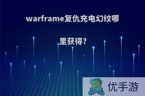 warframe复仇充电幻纹哪里获得?