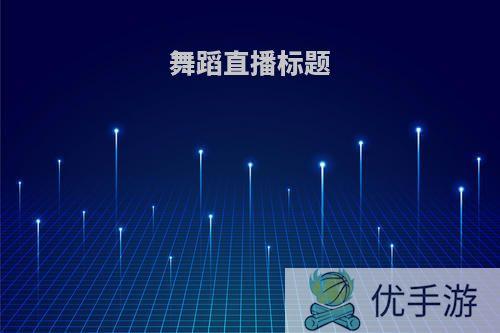 舞蹈直播标题