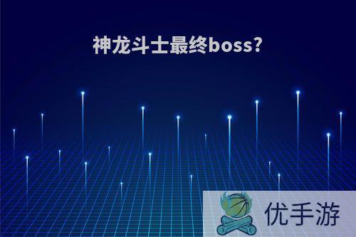 神龙斗士最终boss?