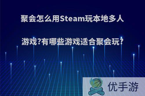 聚会怎么用Steam玩本地多人游戏?有哪些游戏适合聚会玩?