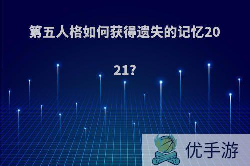 第五人格如何获得遗失的记忆2021?