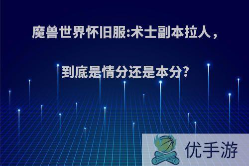 魔兽世界怀旧服:术士副本拉人，到底是情分还是本分?