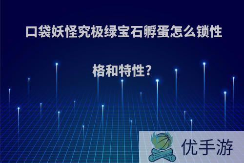 口袋妖怪究极绿宝石孵蛋怎么锁性格和特性?