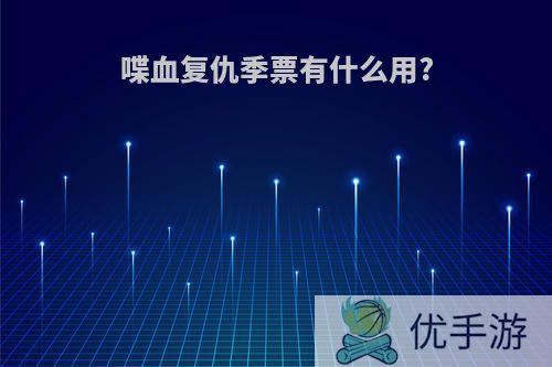 喋血复仇季票有什么用?