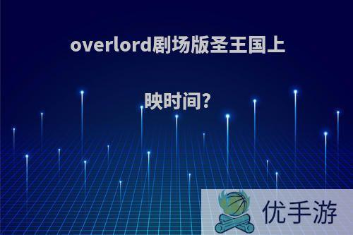 overlord剧场版圣王国上映时间?