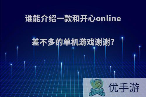 谁能介绍一款和开心online差不多的单机游戏谢谢?