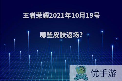 王者荣耀2021年10月19号哪些皮肤返场?