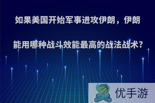 如果美国开始军事进攻伊朗，伊朗能用哪种战斗效能最高的战法战术?