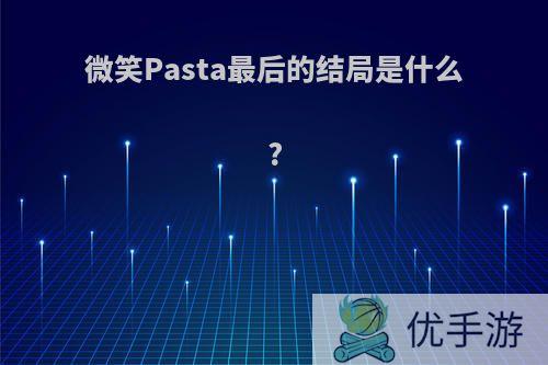 微笑Pasta最后的结局是什么?