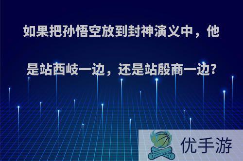 如果把孙悟空放到封神演义中，他是站西岐一边，还是站殷商一边?