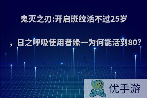 鬼灭之刃:开启斑纹活不过25岁，日之呼吸使用者缘一为何能活到80?