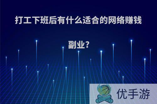 打工下班后有什么适合的网络赚钱副业?