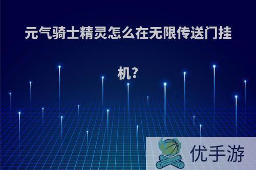 元气骑士精灵怎么在无限传送门挂机?