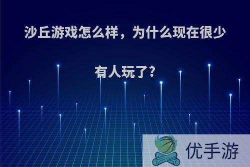 沙丘游戏怎么样，为什么现在很少有人玩了?