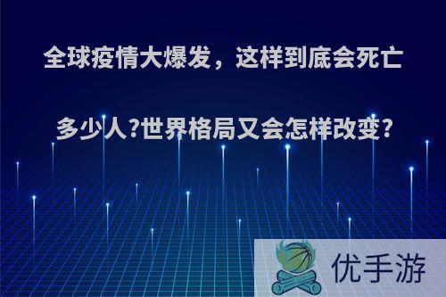 全球疫情大爆发，这样到底会死亡多少人?世界格局又会怎样改变?