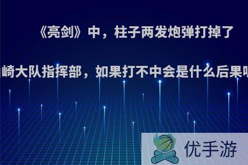 《亮剑》中，柱子两发炮弹打掉了山崎大队指挥部，如果打不中会是什么后果呢?