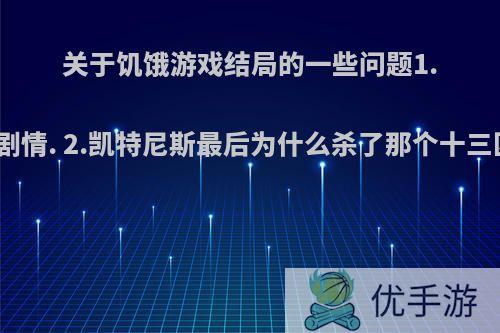 关于饥饿游戏结局的一些问题1.第三部大概剧情. 2.凯特尼斯最后为什么杀了那个十三区总统科恩?