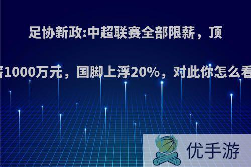 足协新政:中超联赛全部限薪，顶薪1000万元，国脚上浮20%，对此你怎么看?