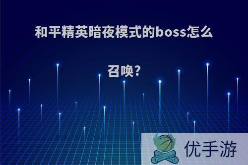 和平精英暗夜模式的boss怎么召唤?