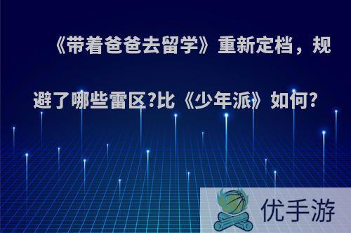 《带着爸爸去留学》重新定档，规避了哪些雷区?比《少年派》如何?