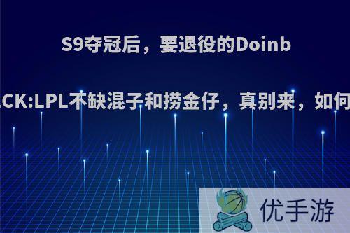 S9夺冠后，要退役的Doinb喊话LCK:LPL不缺混子和捞金仔，真别来，如何评价?