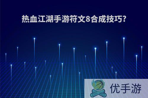 热血江湖手游符文8合成技巧?