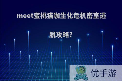 meet蜜桃猫咖生化危机密室逃脱攻略?