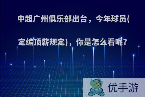 中超广州俱乐部出台，今年球员(定编顶薪规定)，你是怎么看呢?