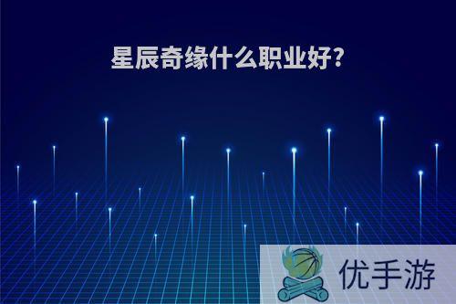 星辰奇缘什么职业好?