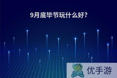 9月底毕节玩什么好?