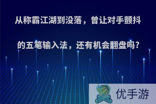 从称霸江湖到没落，曾让对手颤抖的五笔输入法，还有机会翻盘吗?