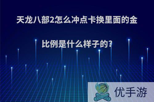 天龙八部2怎么冲点卡换里面的金比例是什么样子的?