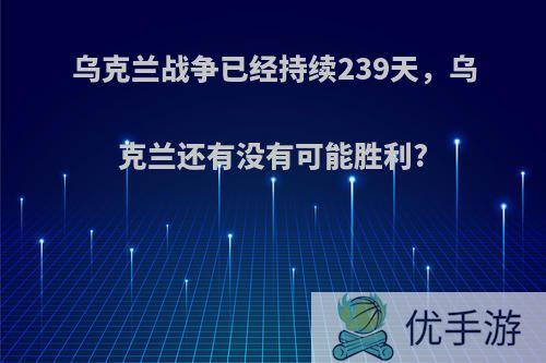 乌克兰战争已经持续239天，乌克兰还有没有可能胜利?