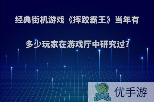 经典街机游戏《摔跤霸王》当年有多少玩家在游戏厅中研究过?