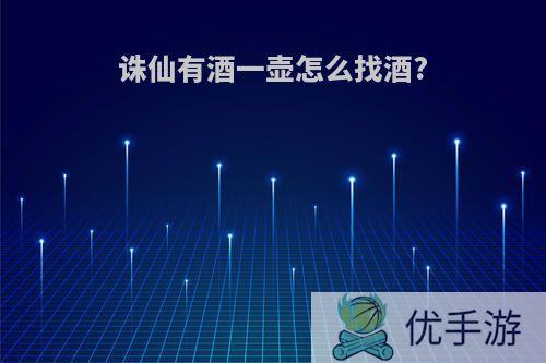 诛仙有酒一壶怎么找酒?